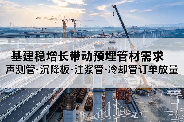 尧都基建稳增长带动预埋监测管材需求,声测管、沉降板、注浆管订单持续放量